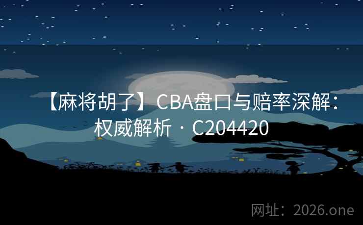 【麻将胡了】CBA盘口与赔率深解:权威解析 · C204420 【麻将胡了】CBA盘口与赔率深解:权威解析 · C204420