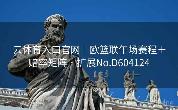 云体育入口官网｜欧篮联午场赛程＋赔率矩阵 · 扩展No.D604124