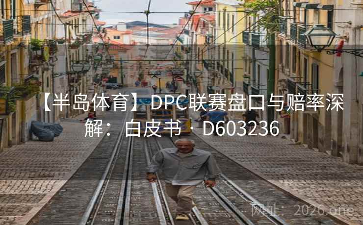 【半岛体育】DPC联赛盘口与赔率深解：白皮书 · D603236