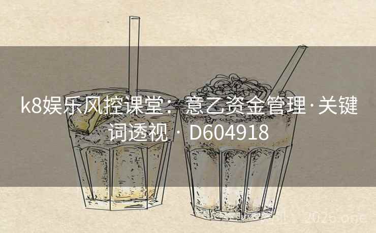 k8娱乐风控课堂：意乙资金管理·关键词透视 · D604918