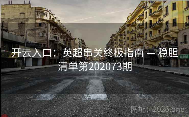 开云入口：英超串关终极指南 — 稳胆清单第202073期