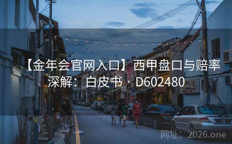 【金年会官网入口】西甲盘口与赔率深解：白皮书 · D602480