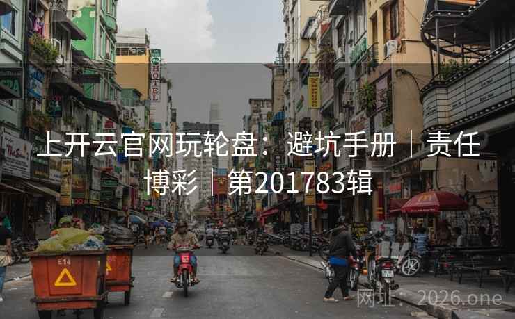 上开云官网玩轮盘:避坑手册|责任博彩|第201783辑 上开云官网玩轮盘:避坑手册|责任博彩|第201783辑