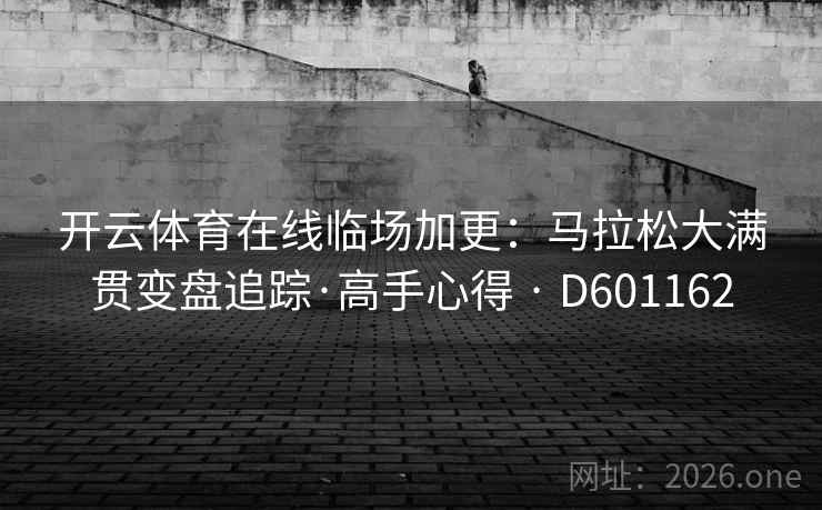 开云体育在线临场加更：马拉松大满贯变盘追踪·高手心得 · D601162