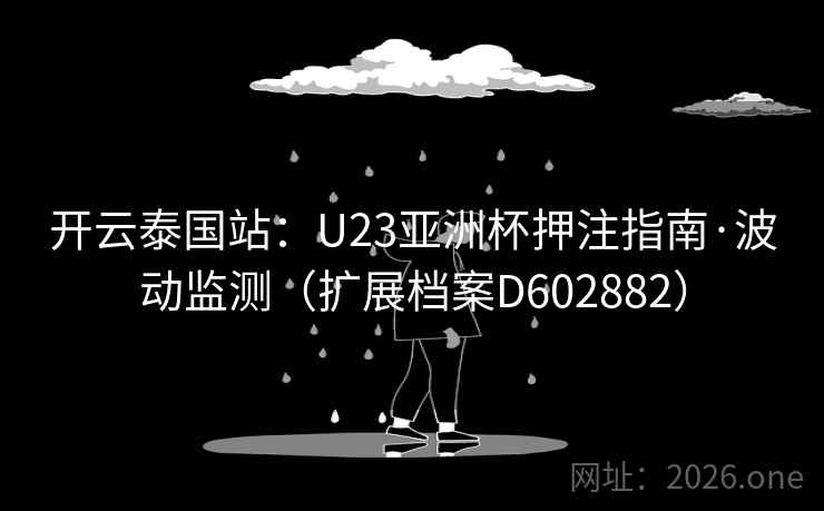 开云泰国站：U23亚洲杯押注指南·波动监测（扩展档案D602882）