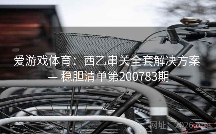 爱游戏体育：西乙串关全套解决方案 — 稳胆清单第200783期