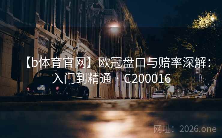 【b体育官网】欧冠盘口与赔率深解:入门到精通 · C200016 【b体育官网】欧冠盘口与赔率深解:入门到精通 · C200016