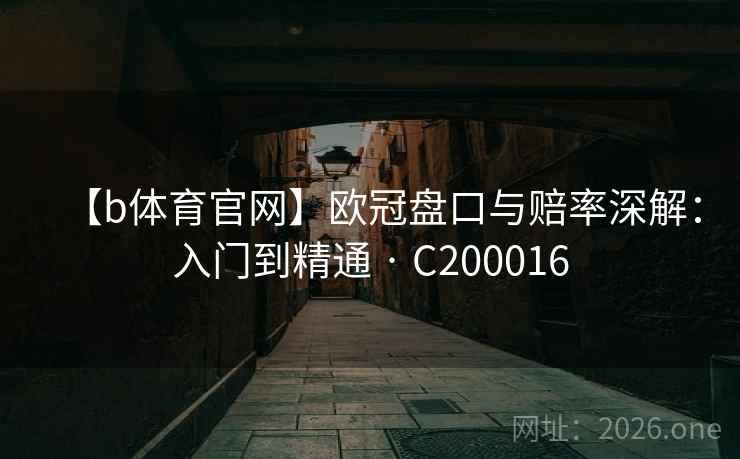 【b体育官网】欧冠盘口与赔率深解:入门到精通 · C200016 【b体育官网】欧冠盘口与赔率深解:入门到精通 · C200016