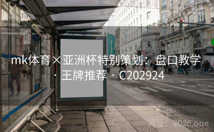 mk体育×亚洲杯特别策划：盘口教学 · 王牌推荐 · C202924