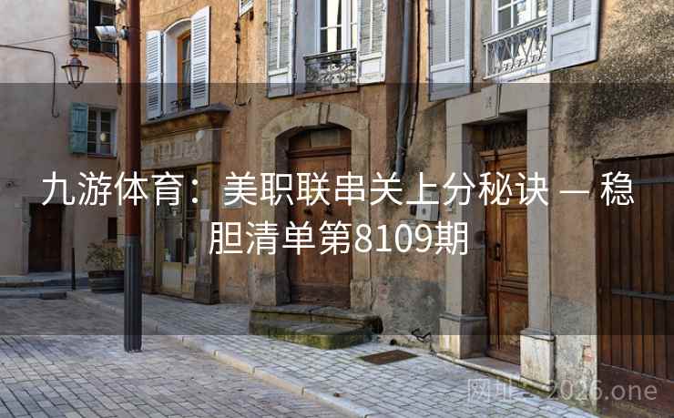 九游体育:美职联串关上分秘诀 — 稳胆清单第8109期 九游体育:美职联串关上分秘诀 — 稳胆清单第8109期