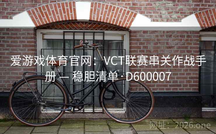 爱游戏体育官网：VCT联赛串关作战手册 — 稳胆清单·D600007