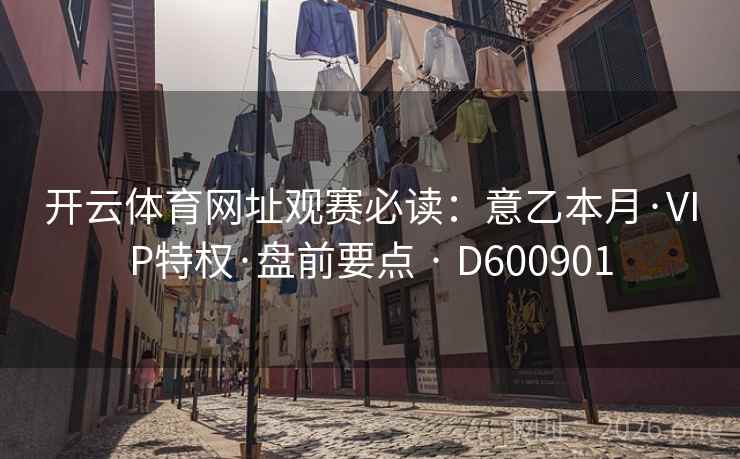 开云体育网址观赛必读：意乙本月·VIP特权·盘前要点 · D600901