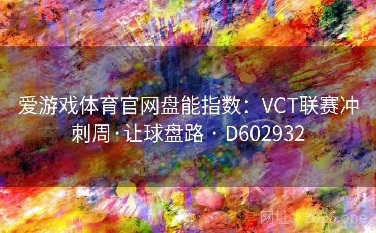 爱游戏体育官网盘能指数：VCT联赛冲刺周·让球盘路 · D602932