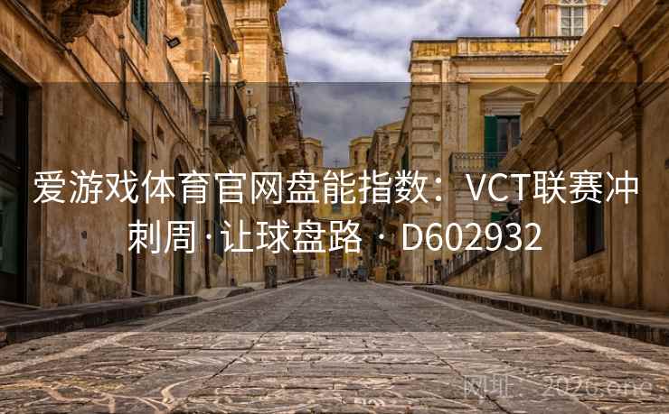 爱游戏体育官网盘能指数：VCT联赛冲刺周·让球盘路 · D602932