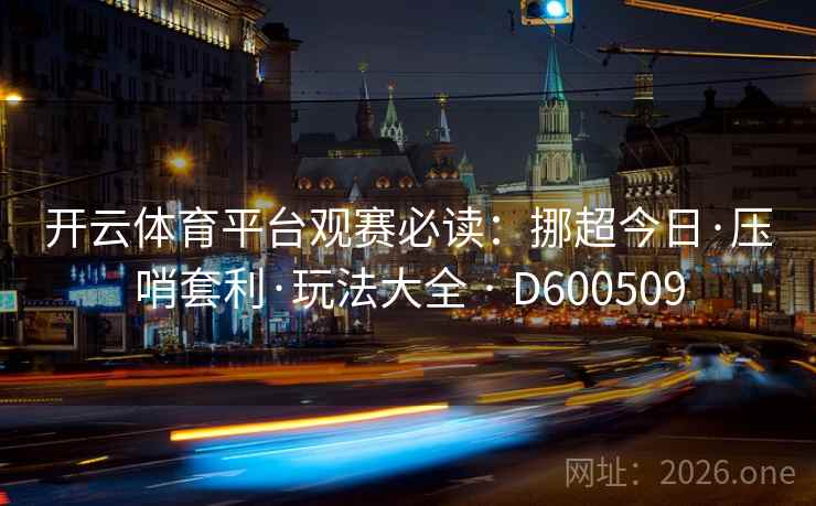 开云体育平台观赛必读：挪超今日·压哨套利·玩法大全 · D600509
