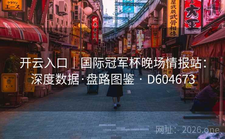 开云入口｜国际冠军杯晚场情报站：深度数据·盘路图鉴 · D604673