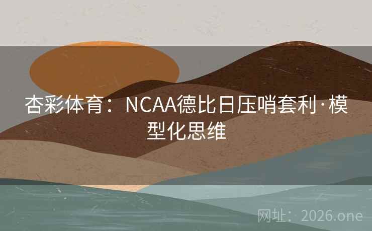 杏彩体育：NCAA德比日压哨套利·模型化思维