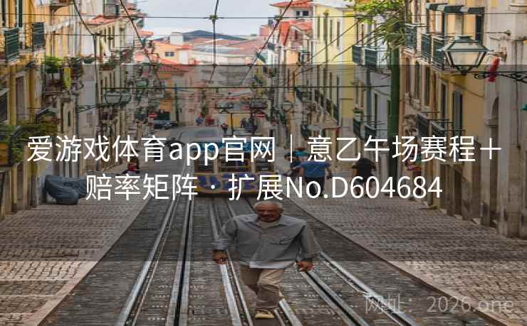 爱游戏体育app官网|意乙午场赛程+赔率矩阵 · 扩展No.D604684 爱游戏体育app官网|意乙午场赛程+赔率矩阵 · 扩展No.D604684