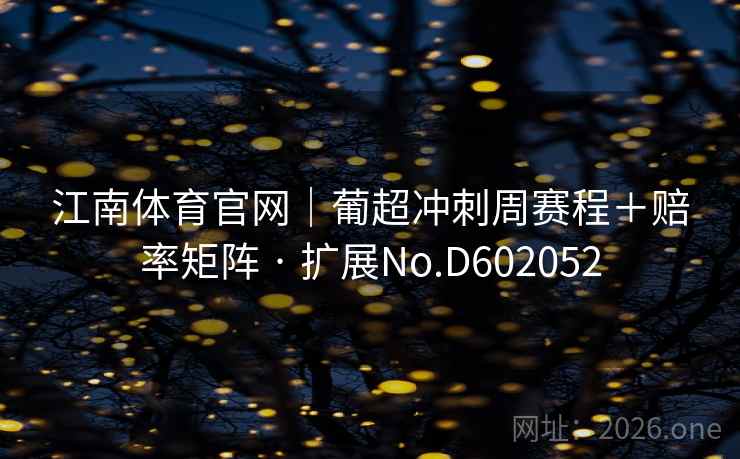 江南体育官网｜葡超冲刺周赛程＋赔率矩阵 · 扩展No.D602052