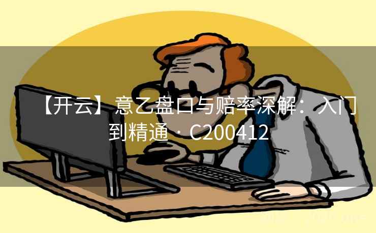 【开云】意乙盘口与赔率深解：入门到精通 · C200412