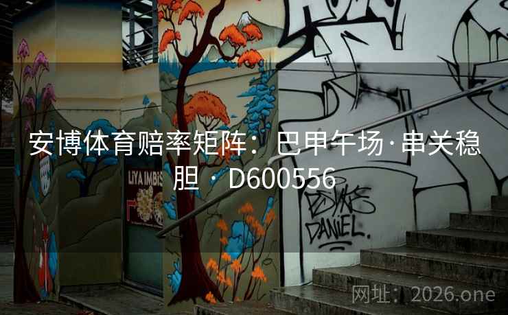 安博体育赔率矩阵：巴甲午场·串关稳胆 · D600556