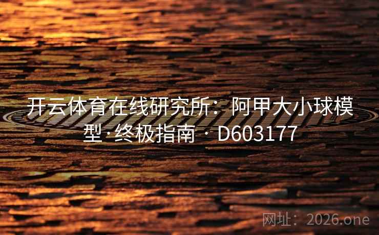 开云体育在线研究所：阿甲大小球模型·终极指南 · D603177