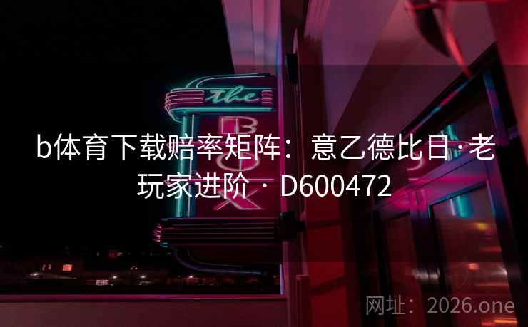 b体育下载赔率矩阵：意乙德比日·老玩家进阶 · D600472